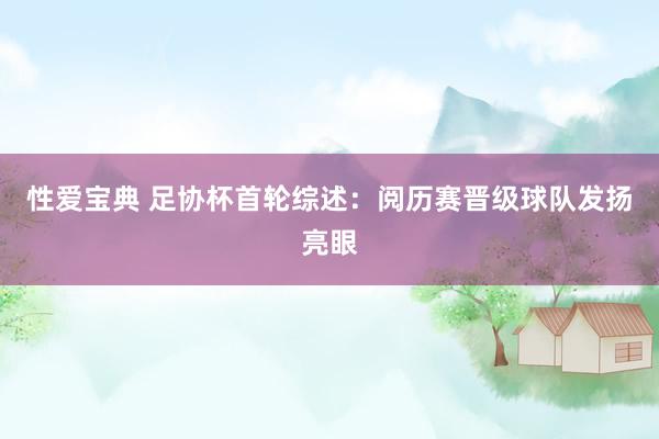 性爱宝典 足协杯首轮综述：阅历赛晋级球队发扬亮眼