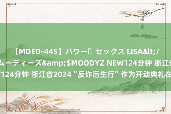 【MDED-445】パワー・セックス LISA</a>2005-08-13ムーディーズ&$MOODYZ NEW124分钟 浙江省2024“反诈后生行”作为开动典礼在杭州临平举行