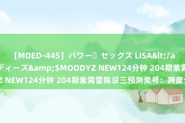 【MDED-445】パワー・セックス LISA</a>2005-08-13ムーディーズ&$MOODYZ NEW124分钟 204期紫霄雷陈设三预测奖号：跨度分析