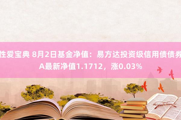 性爱宝典 8月2日基金净值：易方达投资级信用债债券A最新净值1.1712，涨0.03%