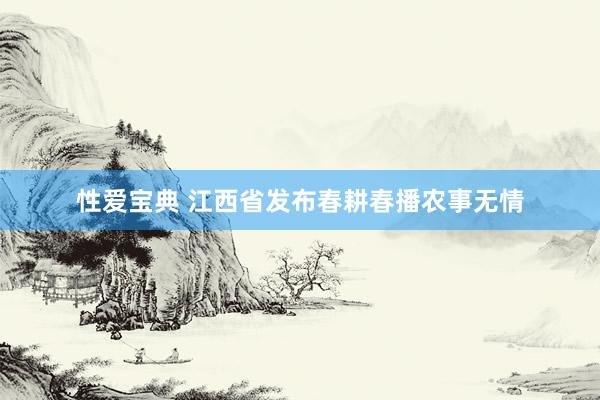 性爱宝典 江西省发布春耕春播农事无情