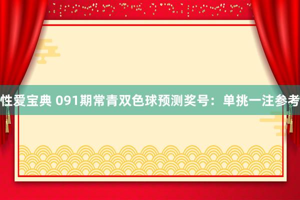 性爱宝典 091期常青双色球预测奖号：单挑一注参考