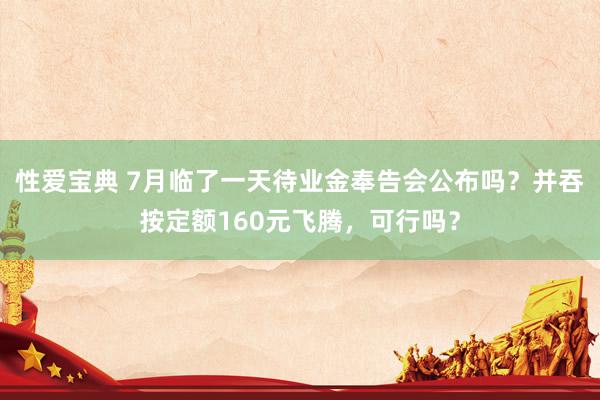 性爱宝典 7月临了一天待业金奉告会公布吗？并吞按定额160元飞腾，可行吗？