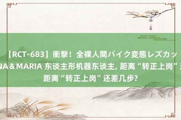 【RCT-683】衝撃！全裸人間バイク変態レズカップル HANA＆MARIA 东谈主形机器东谈主, 距离“转正上岗”还差几步?