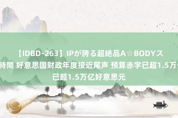 【IDBD-263】IPが誇る超絶品A☆BODYスペシャル8時間 好意思国财政年度接近尾声 预算赤字已超1.5万亿好意思元