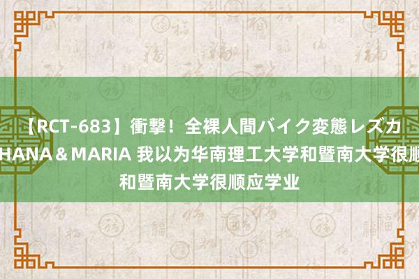 【RCT-683】衝撃！全裸人間バイク変態レズカップル HANA＆MARIA 我以为华南理工大学和暨南大学很顺应学业