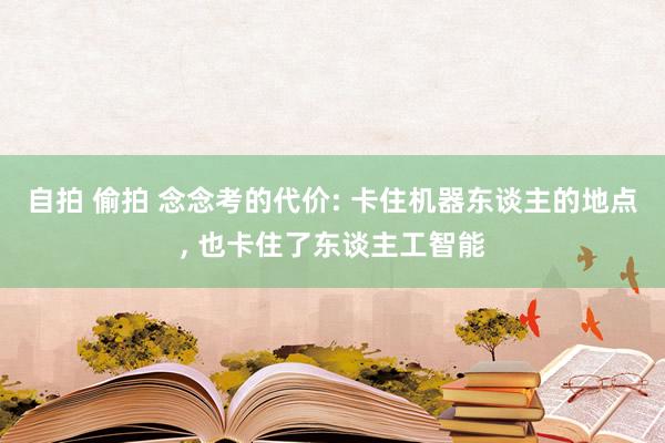 自拍 偷拍 念念考的代价: 卡住机器东谈主的地点, 也卡住了东谈主工智能