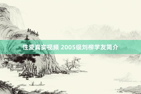 性爱真实视频 2005级刘柳学友简介