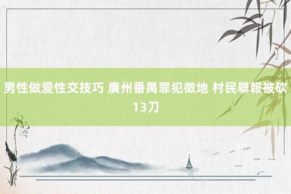 男性做爱性交技巧 廣州番禺罪犯徵地 村民舉報被砍13刀