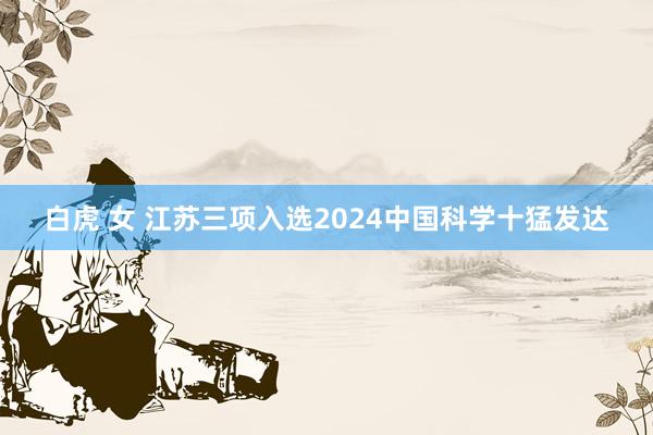 白虎 女 江苏三项入选2024中国科学十猛发达