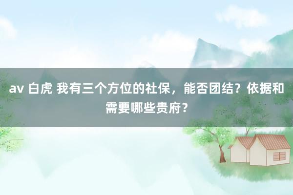 av 白虎 我有三个方位的社保，能否团结？依据和需要哪些贵府？