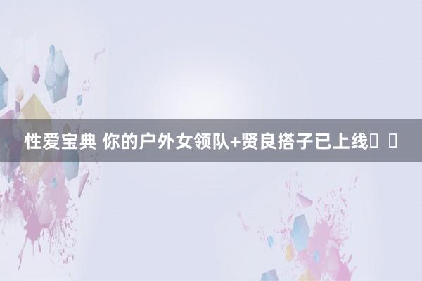 性爱宝典 你的户外女领队+贤良搭子已上线⛰️