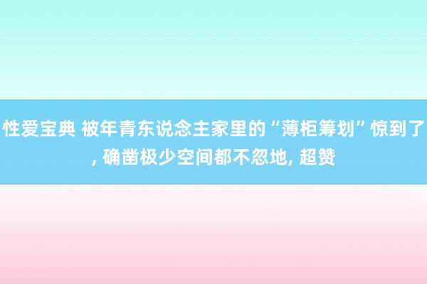 性爱宝典 被年青东说念主家里的“薄柜筹划”惊到了， 确凿极少空间都不忽地， 超赞