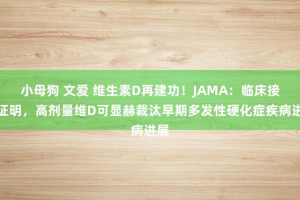 小母狗 文爱 维生素D再建功！JAMA：临床接头证明，高剂量维D可显赫裁汰早期多发性硬化症疾病进展