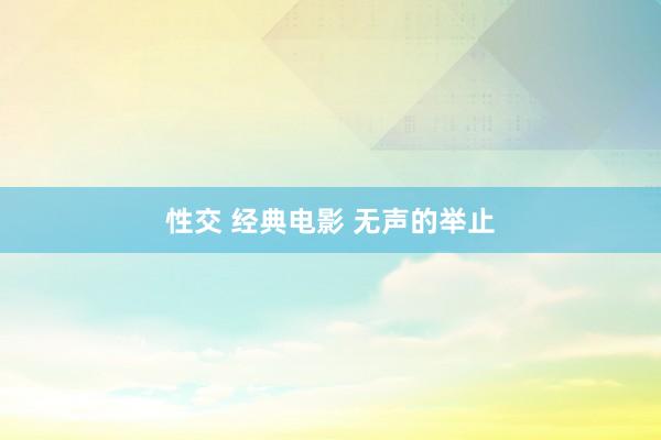 性交 经典电影 无声的举止