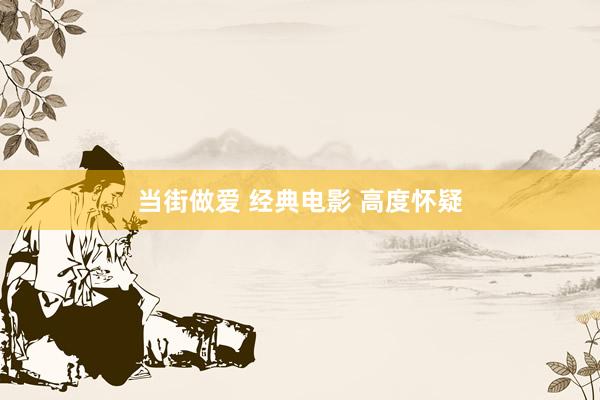 当街做爱 经典电影 高度怀疑