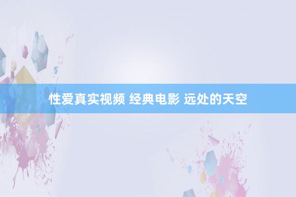 性爱真实视频 经典电影 远处的天空