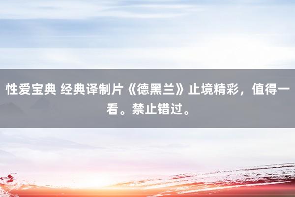 性爱宝典 经典译制片《德黑兰》止境精彩，值得一看。禁止错过。