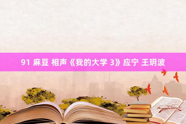 91 麻豆 相声《我的大学 3》应宁 王玥波